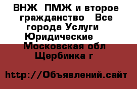 ВНЖ, ПМЖ и второе гражданство - Все города Услуги » Юридические   . Московская обл.,Щербинка г.